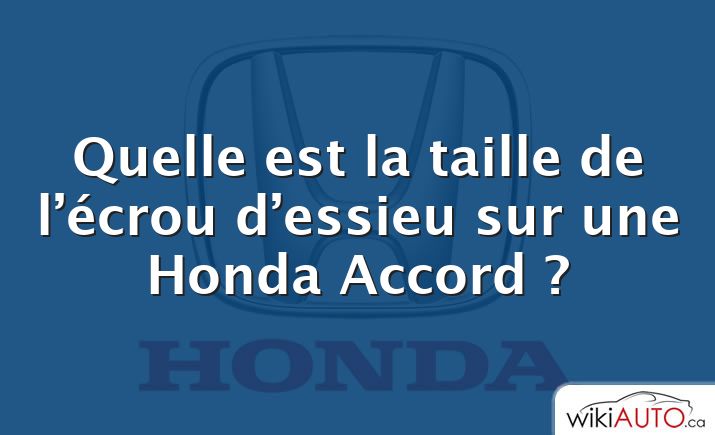 Quelle est la taille de l’écrou d’essieu sur une Honda Accord ?